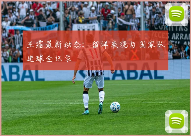 王霜最新动态：留洋表现与国家队进球全记录