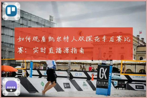 如何观看凯尔特人双探花季后赛比赛：实时直播源指南