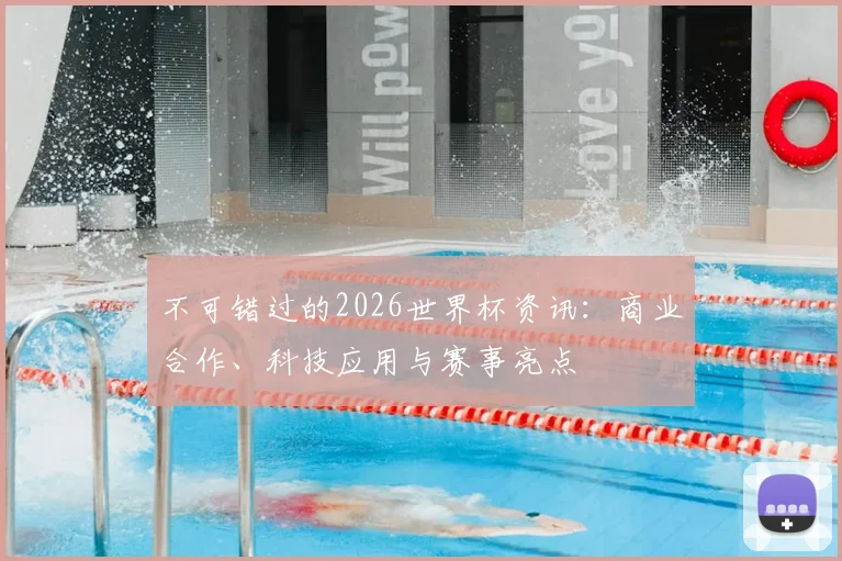 不可错过的2026世界杯资讯：商业合作、科技应用与赛事亮点