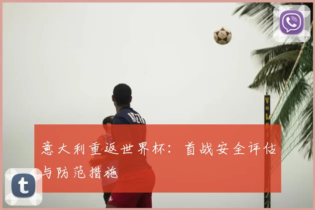 意大利重返世界杯：首战安全评估与防范措施
