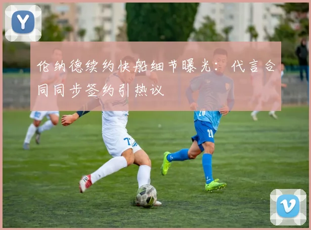 伦纳德续约快船细节曝光：代言合同同步签约引热议