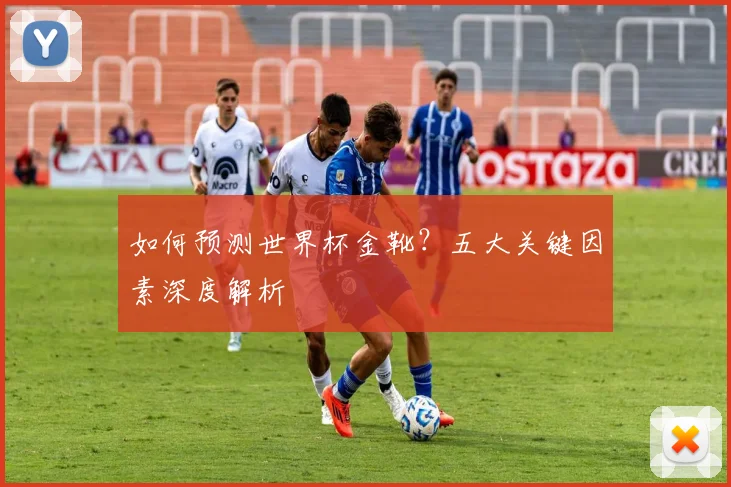 如何预测世界杯金靴？五大关键因素深度解析