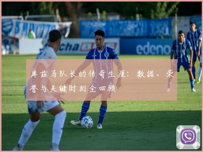 库兹马队长的传奇生涯：数据、荣誉与关键时刻全回顾