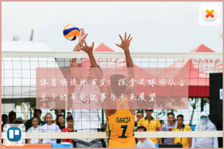 体育场设计演变：探索足球场从古至今的革新故事与未来展望