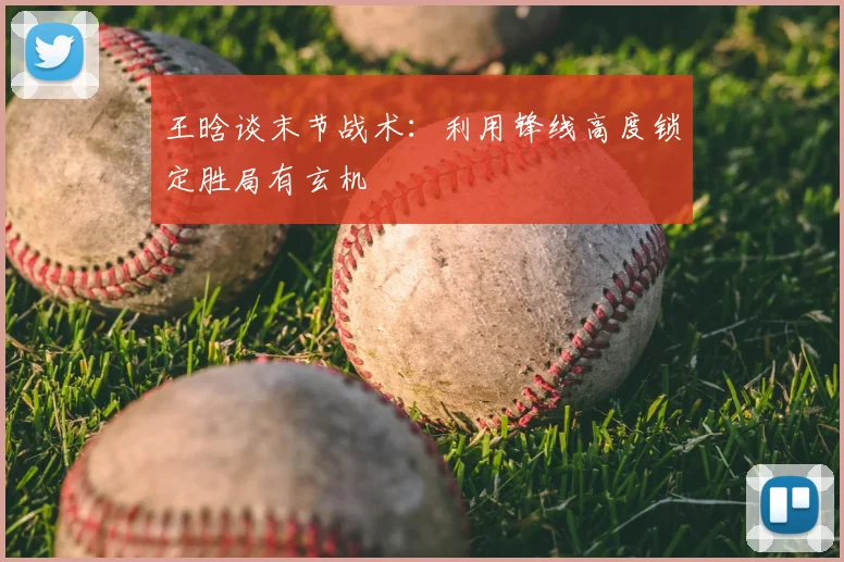 王晗谈末节战术：利用锋线高度锁定胜局有玄机