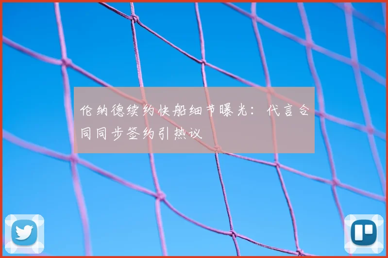伦纳德续约快船细节曝光：代言合同同步签约引热议
